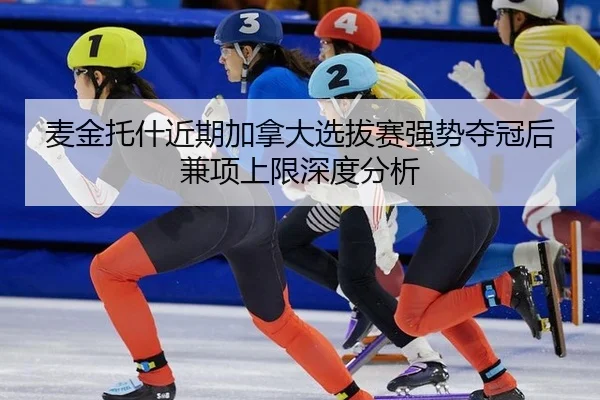麦金托什近期加拿大选拔赛强势夺冠后兼项上限深度分析